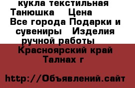 кукла текстильная “Танюшка“ › Цена ­ 300 - Все города Подарки и сувениры » Изделия ручной работы   . Красноярский край,Талнах г.